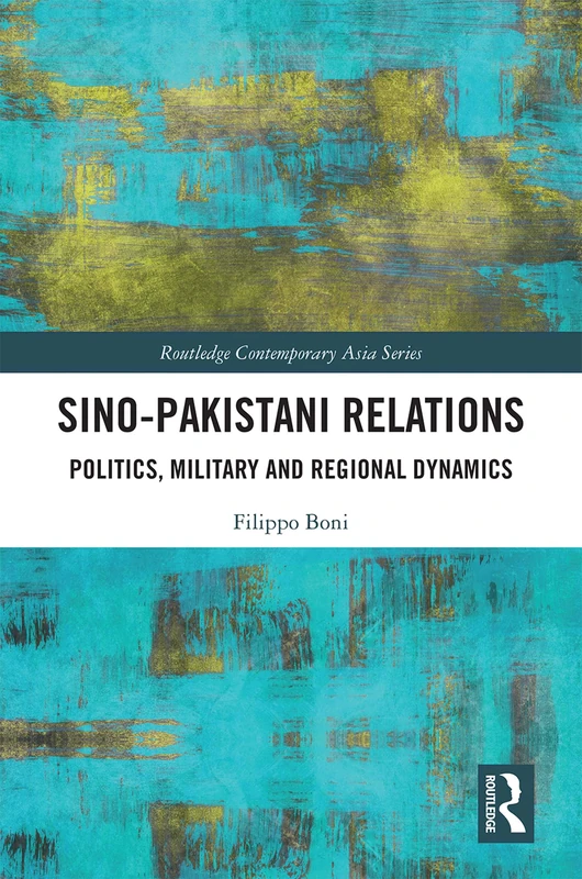 Sino-Pakistani Relations: Politics, Military and Regional Dynamics (Routledge Contemporary Asia Series)