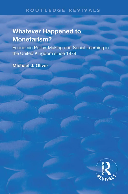 Whatever Happened to Monetarism?: Economic Policy Making and Social Learning in the United Kingdom Since 1979 (Routledge Revivals)