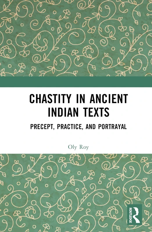 Chastity in Ancient Indian Texts: Precept, Practice, and Portrayal
