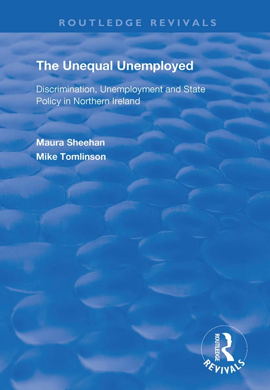 The Unequal Unemployed: Discrimination, Unemployment and State Policy in Northern Ireland (Routledge Revivals)