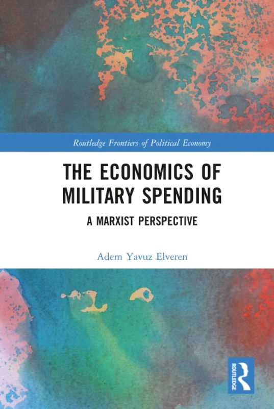 The Economics of Military Spending: A Marxist Perspective (Routledge Frontiers of Political Economy)