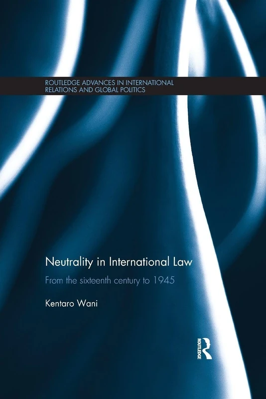 Neutrality in International Law: From the Sixteenth Century to 1945 (Routledge Advances in International Relations and Global Politics)