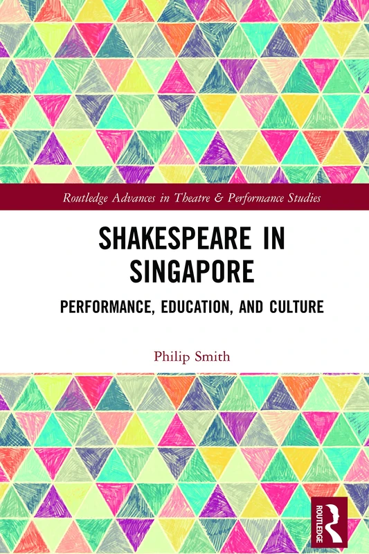 Shakespeare in Singapore: Performance, Education, and Culture (Routledge Advances in Theatre & Performance Studies)