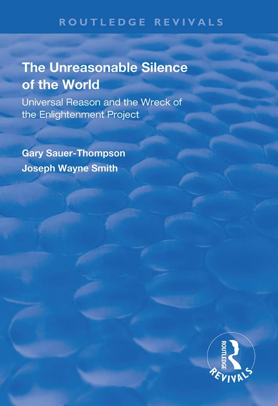 The Unreasonable Silence of the World: Universal Reason and the Wreck of the Enlightenment Project (Routledge Revivals)