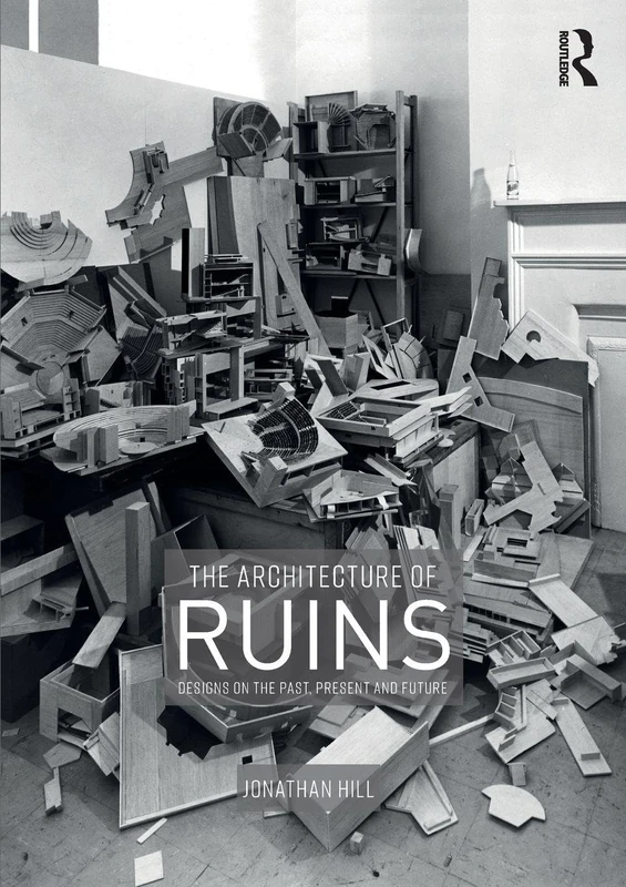The Architecture of Ruins: Designs on the Past, Present and Future