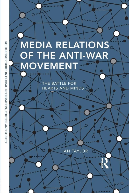 Media Relations of the Anti-War Movement: The Battle for Hearts and Minds (Routledge Studies in Global Information, Politics and Society)