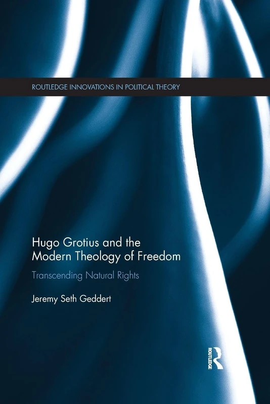 Hugo Grotius and the Modern Theology of Freedom: Transcending Natural Rights (Routledge Innovations in Political Theory)