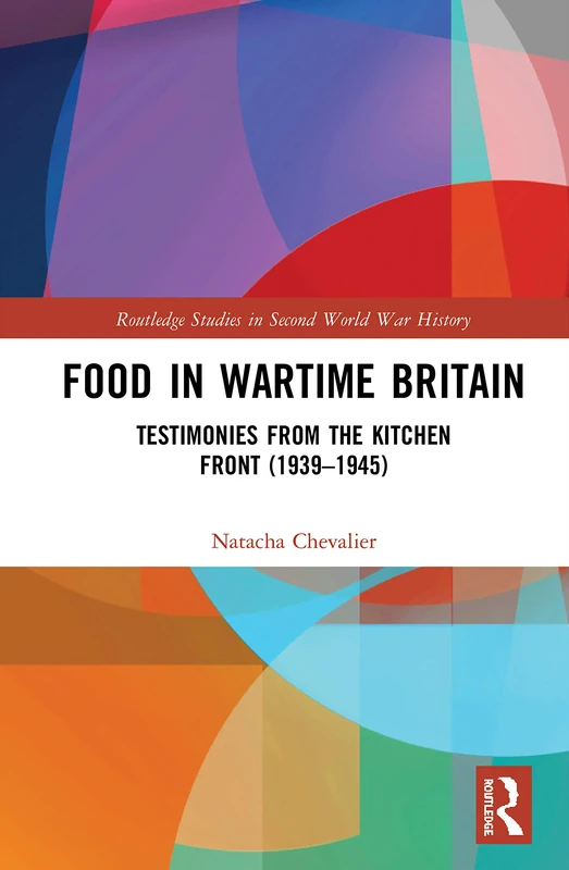 Food in Wartime Britain: Testimonies from the Kitchen Front (1939–1945) (Routledge Studies in Second World War History)