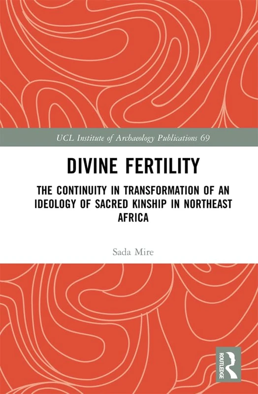 Divine Fertility: The Continuity in Transformation of an Ideology of Sacred Kinship in Northeast Africa (UCL Institute of Archaeology Publications)