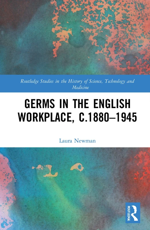 Germs in the English Workplace, c.1880–1945: 44 (Routledge Studies in the History of Science, Technology and Medicine)