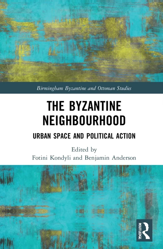 The Byzantine Neighbourhood: Urban Space and Political Action: 31 (Birmingham Byzantine and Ottoman Studies)