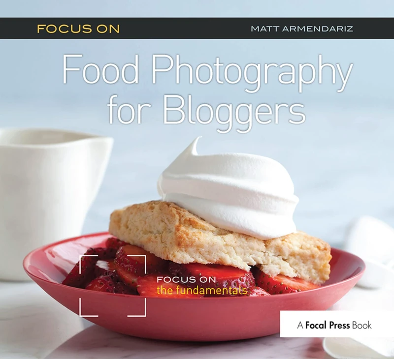 Focus On Food Photography for Bloggers (Focus On Series): Focus on the Fundamentals