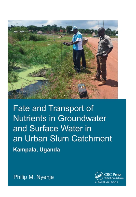 Fate and Transport of Nutrients in Groundwater and Surface Water in an Urban Slum Catchment, Kampala, Uganda (IHE Delft PhD Thesis Series)