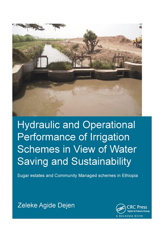 Hydraulic and Operational Performance of Irrigation Schemes in View of Water Saving and Sustainability: Sugar Estates and Community Managed Schemes in Ethiopia (IHE Delft PhD Thesis Series)