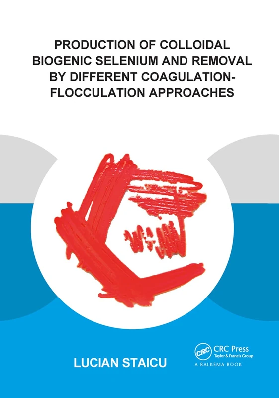 Production of Colloidal Biogenic Selenium and Removal by Different Coagulation-Flocculation Approaches (IHE Delft PhD Thesis Series)