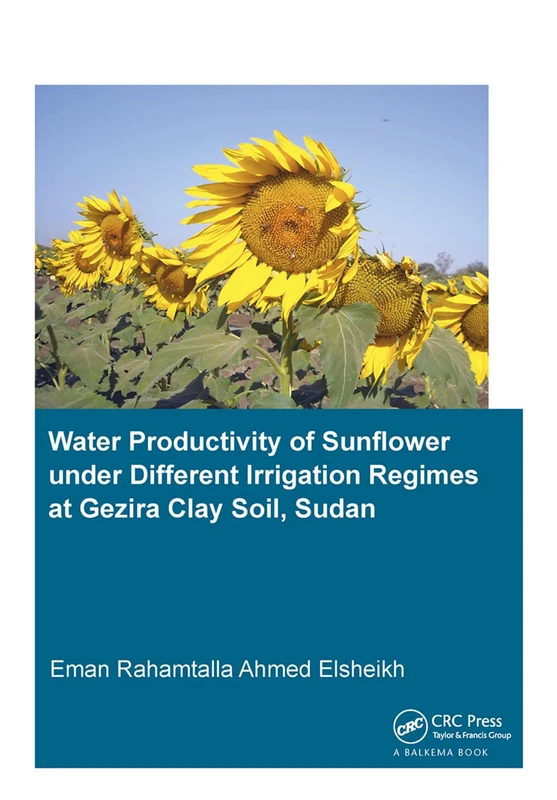 Water Productivity of Sunflower under Different Irrigation Regimes at Gezira Clay Soil, Sudan (IHE Delft PhD Thesis Series)