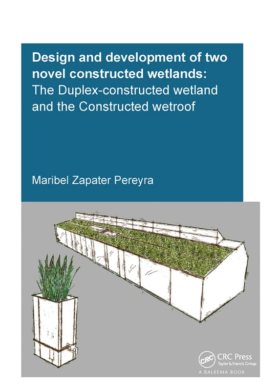 Design and Development of Two Novel Constructed Wetlands: The Duplex-Constructed Wetland and the Constructed Wetroof (IHE Delft PhD Thesis Series)