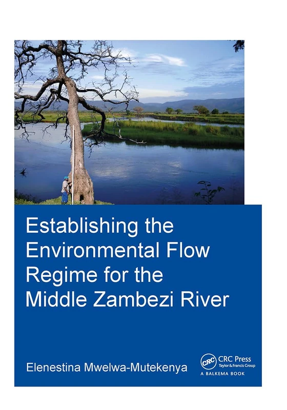 Establishing the Environmental Flow Regime for the Middle Zambezi River (IHE Delft PhD Thesis Series)