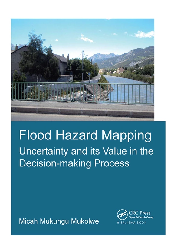 Flood Hazard Mapping: Uncertainty and its Value in the Decision-making Process (IHE Delft PhD Thesis Series)