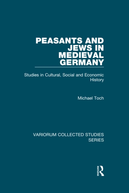 Peasants and Jews in Medieval Germany: Studies in Cultural, Social and Economic History (Variorum Collected Studies)