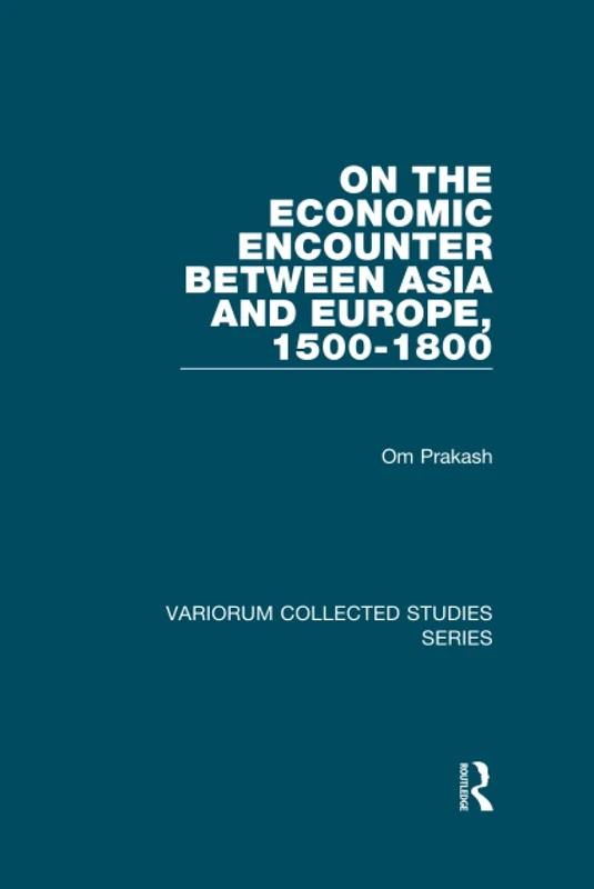 On the Economic Encounter Between Asia and Europe, 1500-1800 (Variorum Collected Studies)