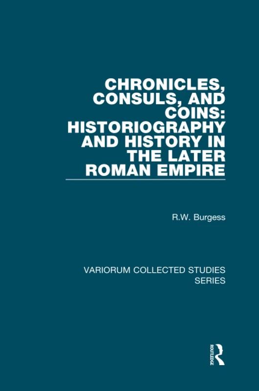 Chronicles, Consuls, and Coins: Historiography and History in the Later Roman Empire (Variorum Collected Studies)