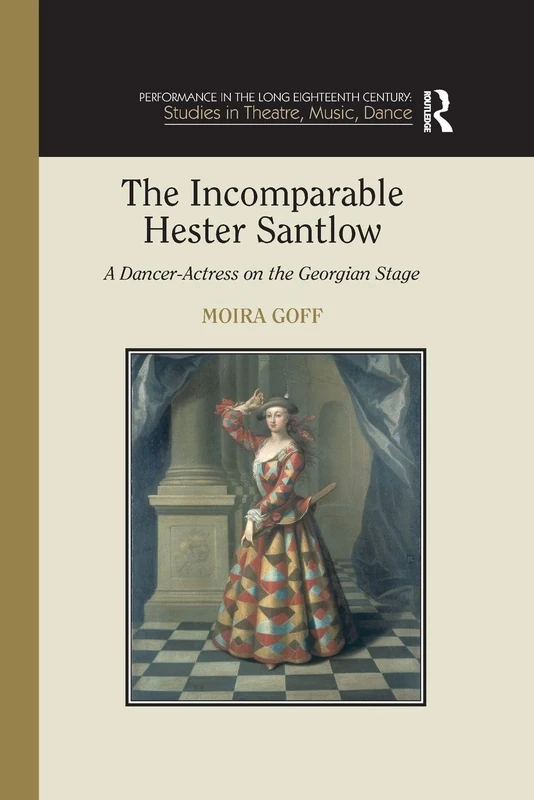 The Incomparable Hester Santlow: A Dancer-Actress on the Georgian Stage (Performance in the Long Eighteenth Century: Studies in Theatre, Music, Dance)