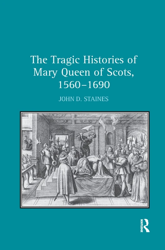The Tragic Histories of Mary Queen of Scots, 1560-1690: Rhetoric, Passions and Political Literature