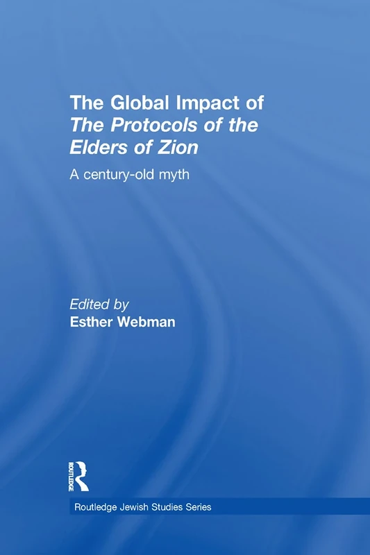 The Global Impact of the Protocols of the Elders of Zion: A Century-Old Myth (Routledge Jewish Studies Series)