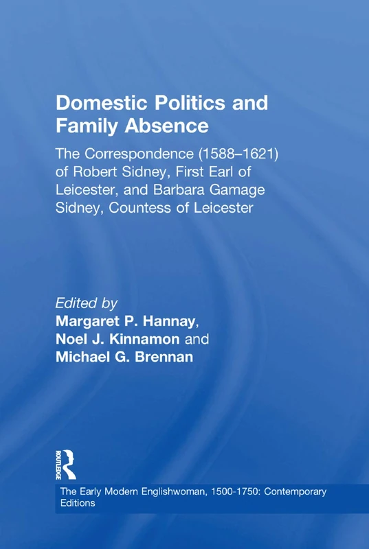 Domestic Politics and Family Absence: The Correspondence (1588–1621) of Robert Sidney, First Earl of Leicester, and Barbara Gamage Sidney, Countess of ... 1500-1750: Contemporary Editions)