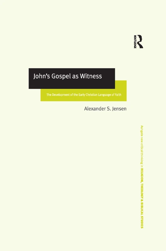 John's Gospel as Witness: The Development of the Early Christian Language of Faith (Routledge New Critical Thinking in Religion, Theology and Biblical Studies)