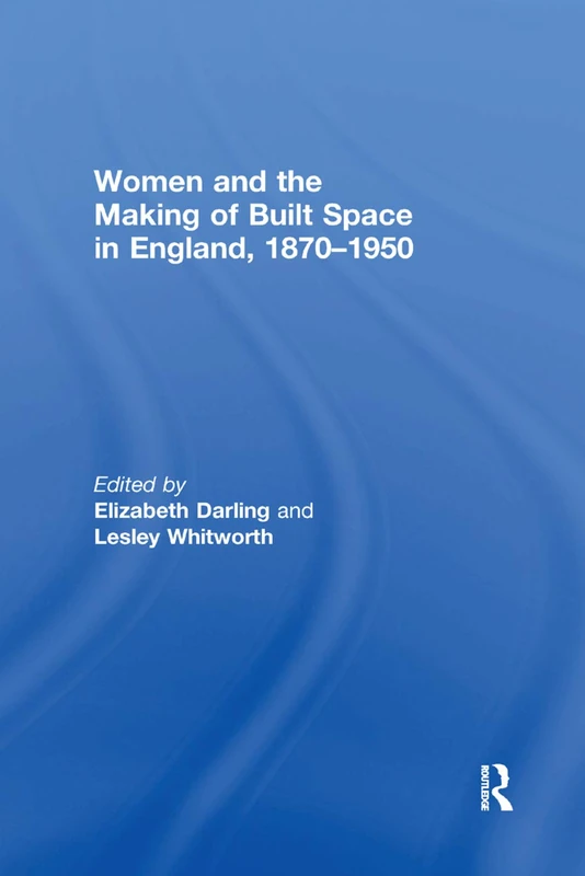 Women and the Making of Built Space in England, 1870–1950