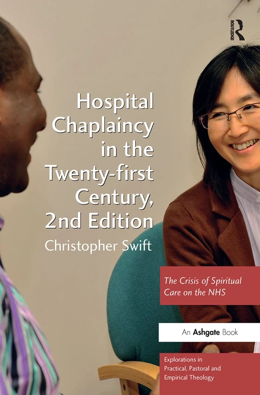 Hospital Chaplaincy in the Twenty-first Century: The Crisis of Spiritual Care on the NHS (Explorations in Practical, Pastoral and Empirical Theology)