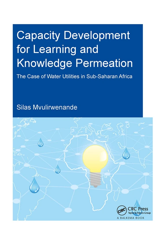 Capacity Development for Learning and Knowledge Permeation: The Case of Water Utilities in Sub-Saharan Africa (IHE Delft PhD Thesis Series)