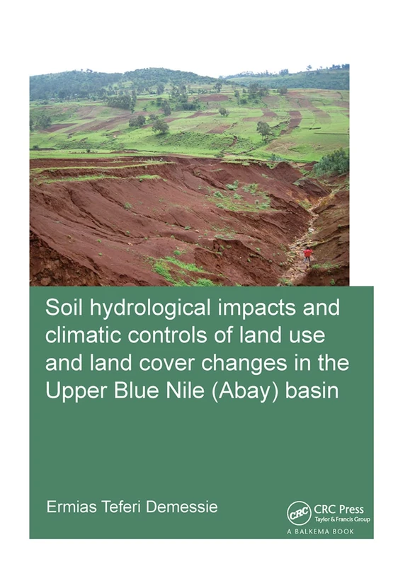Soil hydrological impacts and climatic controls of land use and land cover changes in the Upper Blue Nile (Abay) basin (IHE Delft PhD Thesis Series)