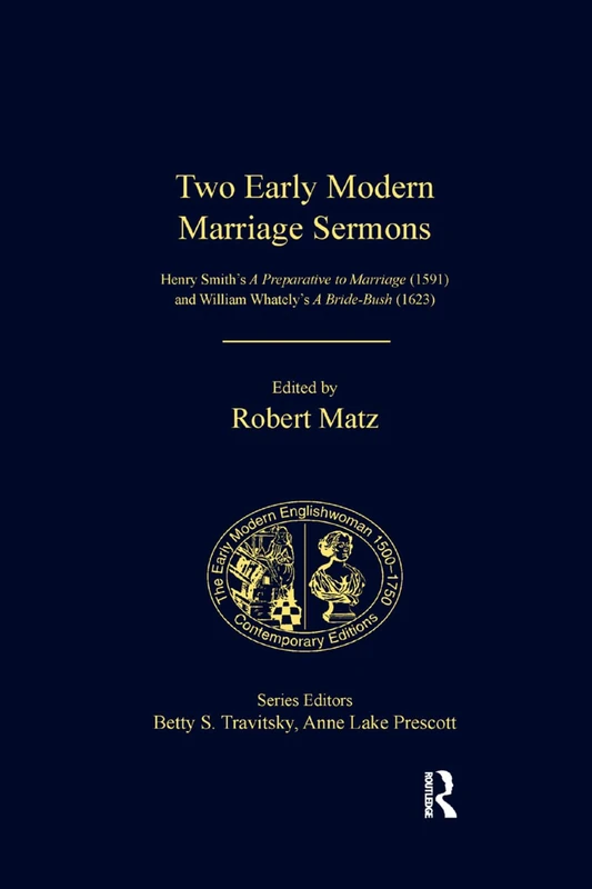 Two Early Modern Marriage Sermons: Henry Smith’s A Preparative to Marriage (1591) and William Whately’s A Bride-Bush (1623) (The Early Modern Englishwoman, 1500-1750: Contemporary Editions)