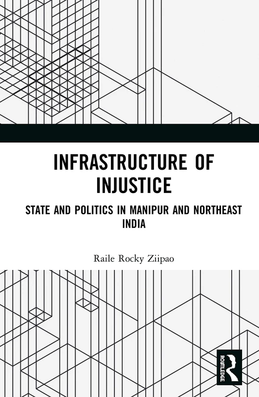Infrastructure of Injustice: State and Politics in Manipur and Northeast India
