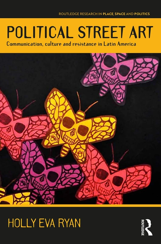 Political Street Art: Communication, culture and resistance in Latin America (Routledge Research in Place, Space and Politics)