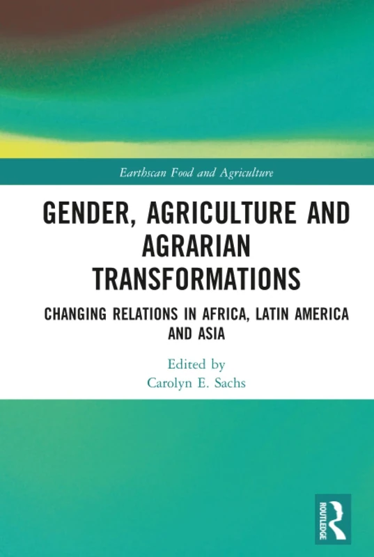 Gender, Agriculture and Agrarian Transformations: Changing Relations in Africa, Latin America and Asia (Earthscan Food and Agriculture)