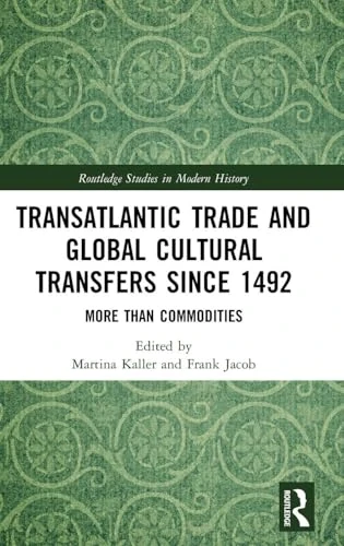 Transatlantic Trade and Global Cultural Transfers Since 1492: More than Commodities (Routledge Studies in Modern History)
