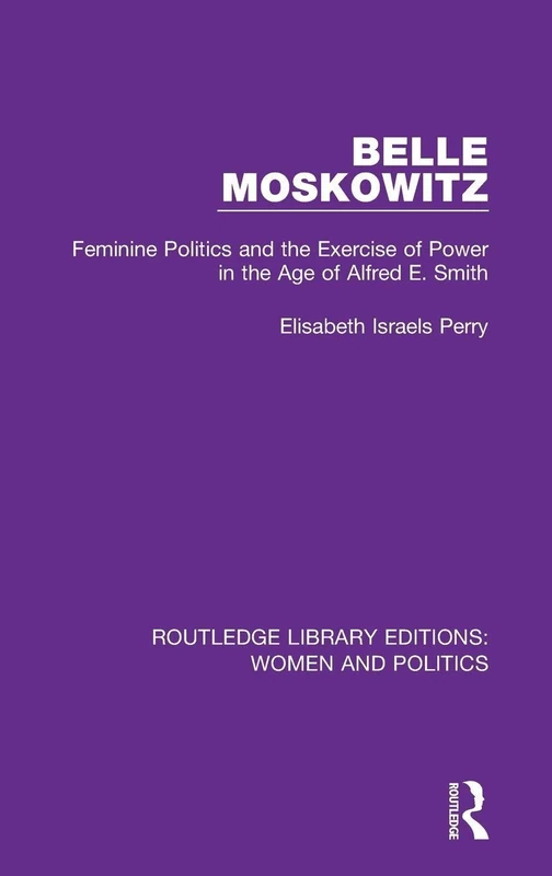 Belle Moskowitz: Feminine Politics and the Exercise of Power in the Age of Alfred E. Smith (Routledge Library Editions: Women and Politics) - Image 1