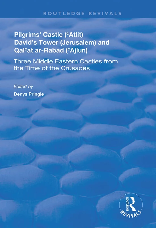 Pilgrims’ Castle (‘Atlit), David’s Tower (Jerusalem) and Qal‘at ar-Rabad (‘Ajlun): Three Middle Eastern Castles from the Time of the Crusades (Routledge Revivals)