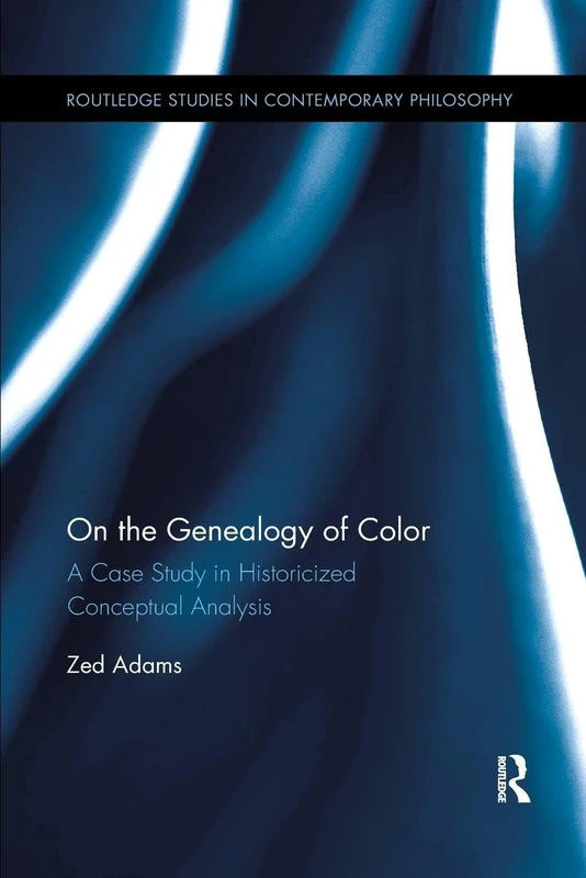 On the Genealogy of Color: A Case Study in Historicized Conceptual Analysis (Routledge Studies in Contemporary Philosophy)
