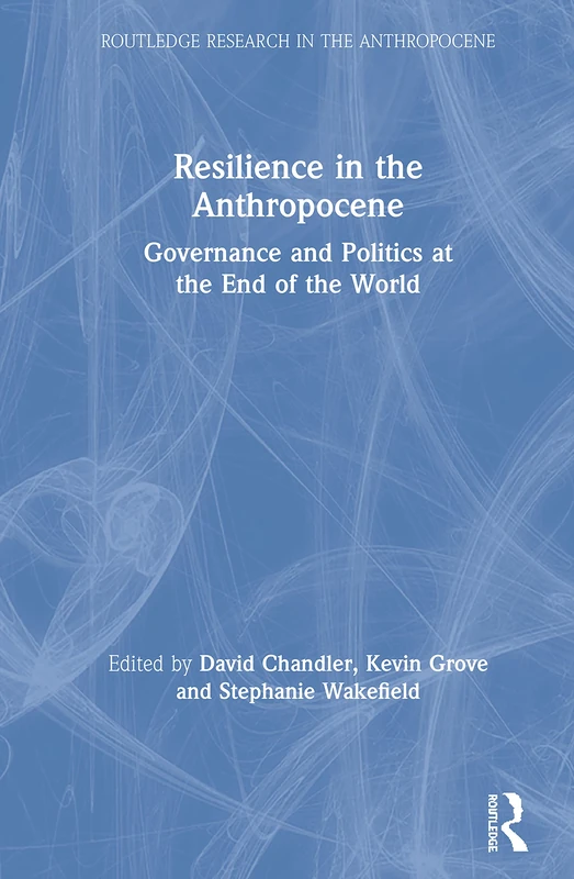 Resilience in the Anthropocene: Governance and Politics at the End of the World (Routledge Research in the Anthropocene)