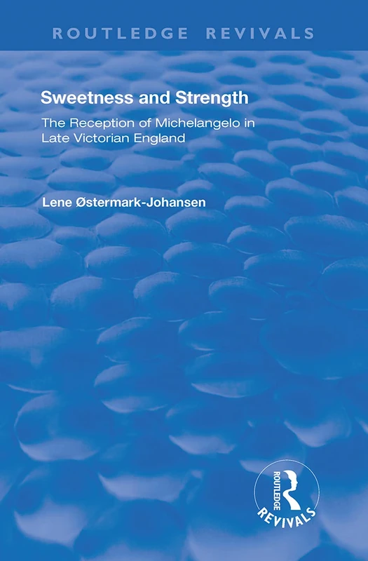 Sweetness and Strength: The Reception of Michelangelo in Late Victorian England (Routledge Revivals)