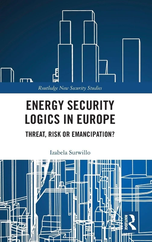 Energy Security Logics in Europe: Threat, Risk or Emancipation? (Routledge New Security Studies)