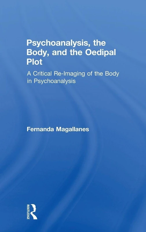 Psychoanalysis, the Body, and the Oedipal Plot: A Critical Re-Imaging of the Body in Psychoanalysis