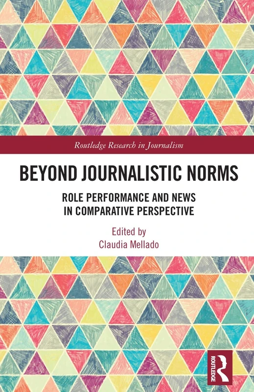 Beyond Journalistic Norms: Role Performance and News in Comparative Perspective (Routledge Research in Journalism)