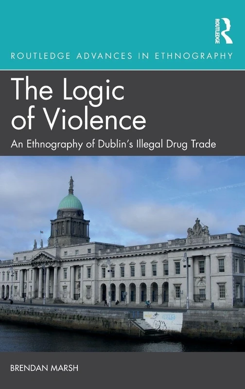 The Logic of Violence: An Ethnography of Dublin's Illegal Drug Trade (Routledge Advances in Ethnography)