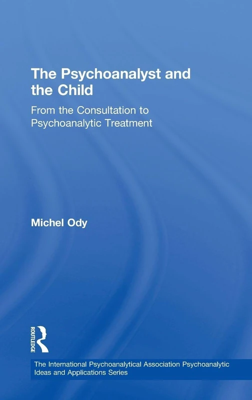 The Psychoanalyst and the Child: From the Consultation to Psychoanalytic Treatment (The International Psychoanalytical Association Psychoanalytic Ideas and Applications Series)